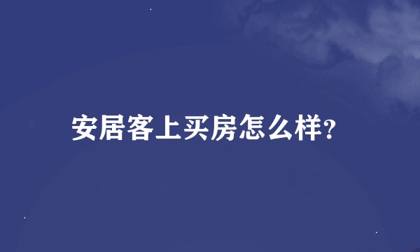 安居客上买房怎么样？