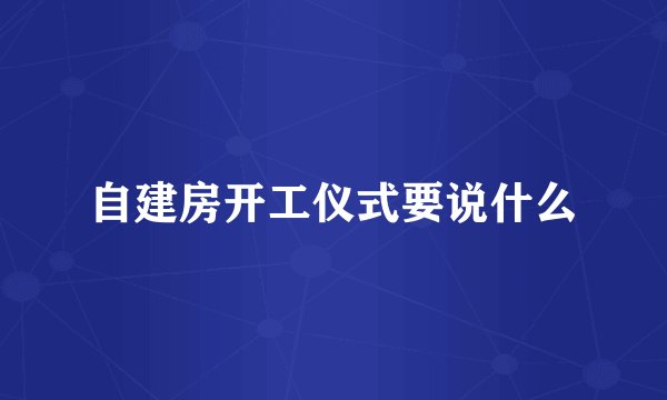 自建房开工仪式要说什么