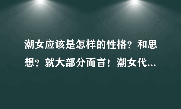 潮女应该是怎样的性格？和思想？就大部分而言！潮女代指很潮的女生！
