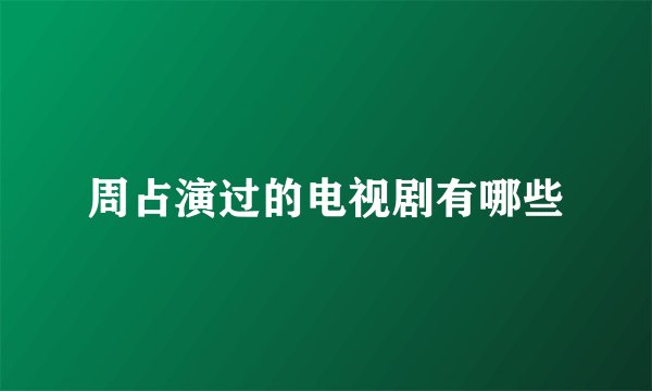 周占演过的电视剧有哪些