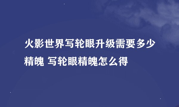 火影世界写轮眼升级需要多少精魄 写轮眼精魄怎么得