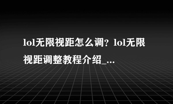 lol无限视距怎么调？lol无限视距调整教程介绍_lol无限视距怎么调？lol无限视距调整教程是什么