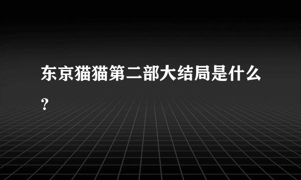 东京猫猫第二部大结局是什么？