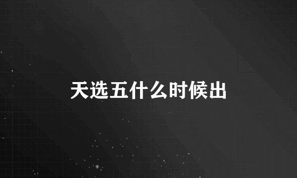 天选五什么时候出