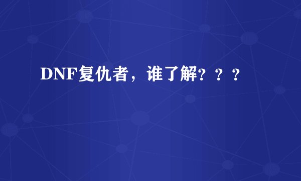 DNF复仇者，谁了解？？？