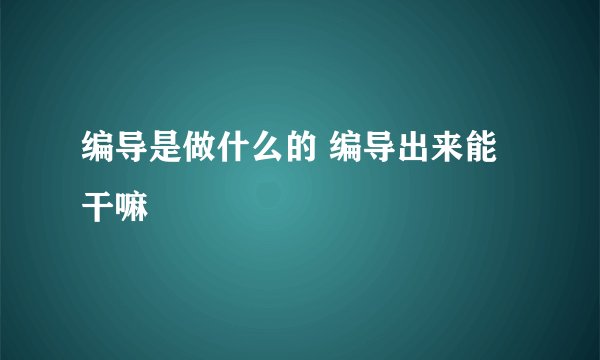 编导是做什么的 编导出来能干嘛