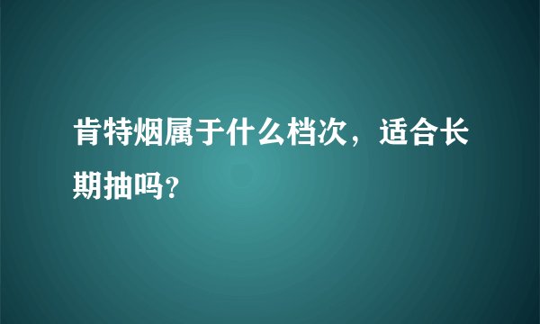 肯特烟属于什么档次，适合长期抽吗？