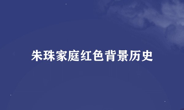 朱珠家庭红色背景历史