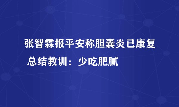 张智霖报平安称胆囊炎已康复 总结教训：少吃肥腻