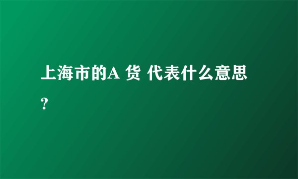 上海市的A 货 代表什么意思？
