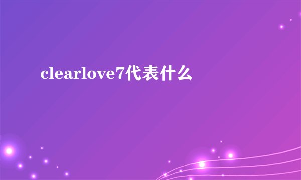 clearlove7代表什么