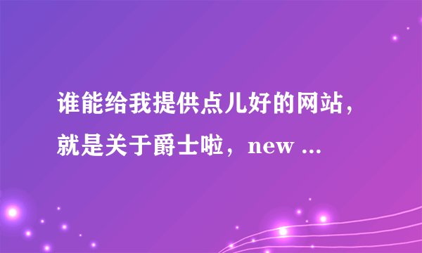 谁能给我提供点儿好的网站，就是关于爵士啦，new jazz，girl hippop等吧这些舞种的基础动作的网站、基础。