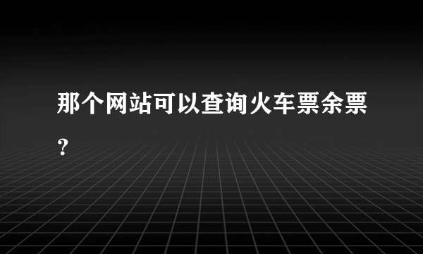那个网站可以查询火车票余票？