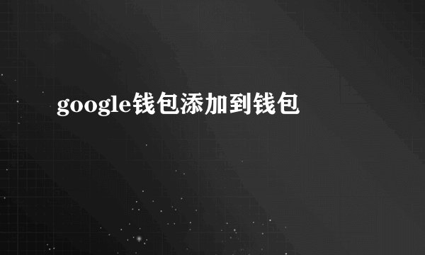 google钱包添加到钱包