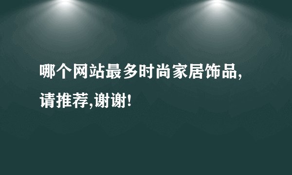 哪个网站最多时尚家居饰品,请推荐,谢谢!