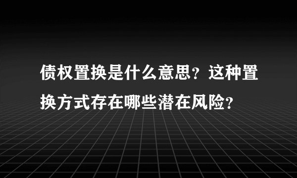 债权置换是什么意思？这种置换方式存在哪些潜在风险？