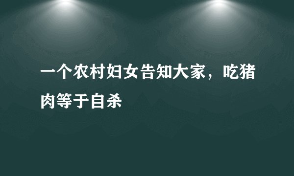 一个农村妇女告知大家，吃猪肉等于自杀