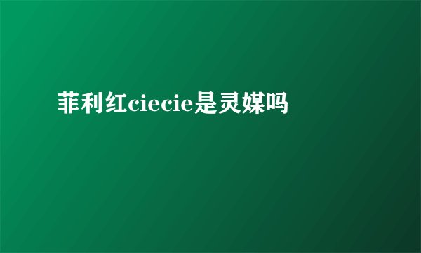 菲利红ciecie是灵媒吗