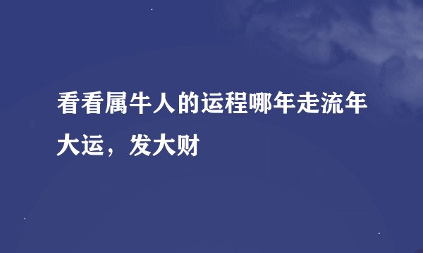 看看属牛人的运程哪年走流年大运，发大财