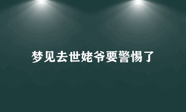 梦见去世姥爷要警惕了
