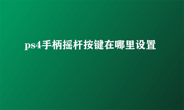 ps4手柄摇杆按键在哪里设置