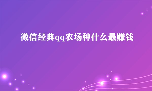 微信经典qq农场种什么最赚钱