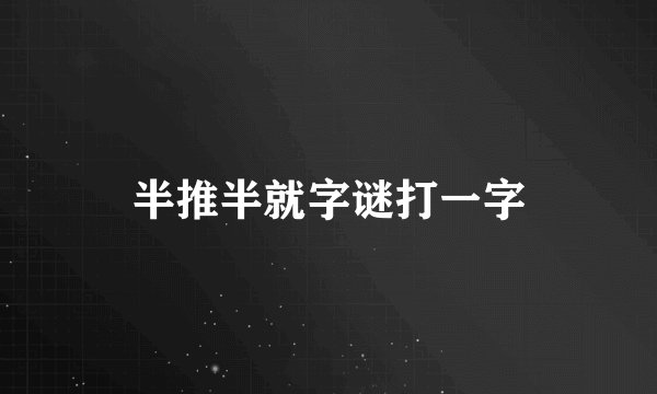 半推半就字谜打一字