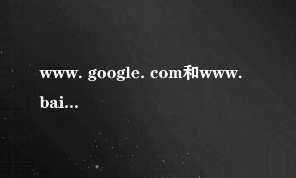 www. google. com和www. baidu. com的区别