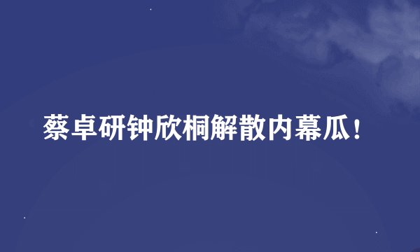 蔡卓研钟欣桐解散内幕瓜！