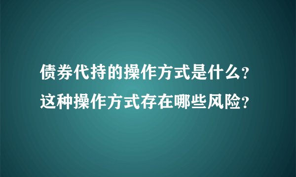 债券代持的操作方式是什么？这种操作方式存在哪些风险？