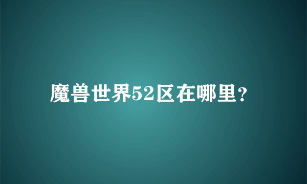 魔兽世界52区在哪里？