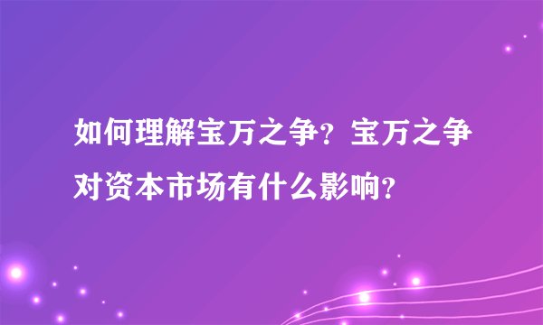 如何理解宝万之争？宝万之争对资本市场有什么影响？