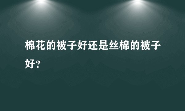 棉花的被子好还是丝棉的被子好？
