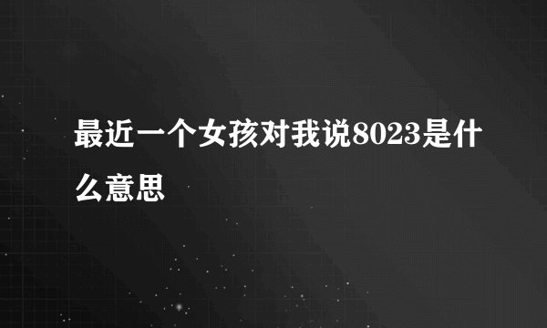 最近一个女孩对我说8023是什么意思