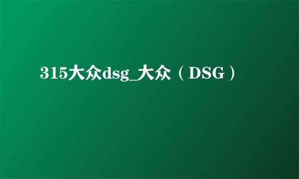 315大众dsg_大众(DSG)