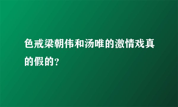 色戒梁朝伟和汤唯的激情戏真的假的?