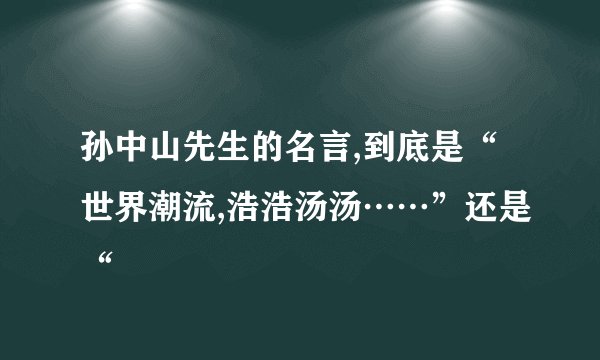 孙中山先生的名言,到底是“世界潮流,浩浩汤汤……”还是“