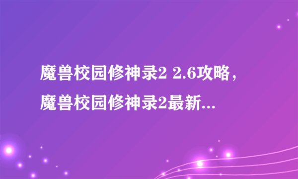 魔兽校园修神录2 2.6攻略，魔兽校园修神录2最新攻略2.6版本