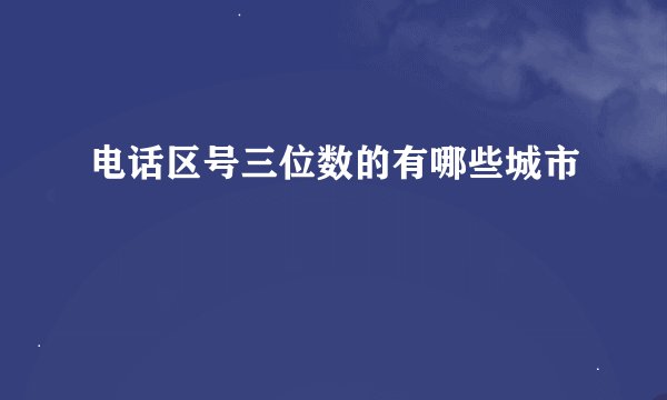 电话区号三位数的有哪些城市