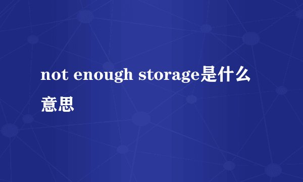 not enough storage是什么意思