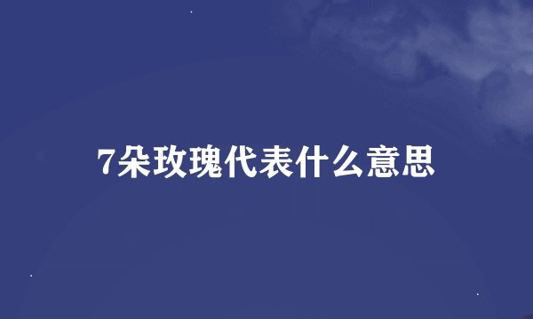7朵玫瑰代表什么意思