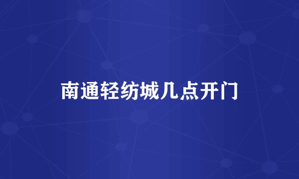 南通轻纺城几点开门