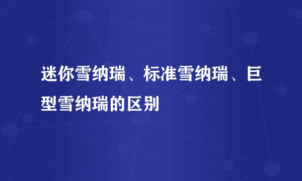 迷你雪纳瑞、标准雪纳瑞、巨型雪纳瑞的区别