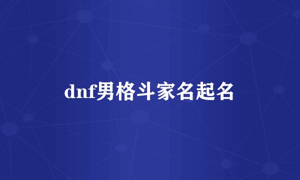 dnf男格斗家名起名
