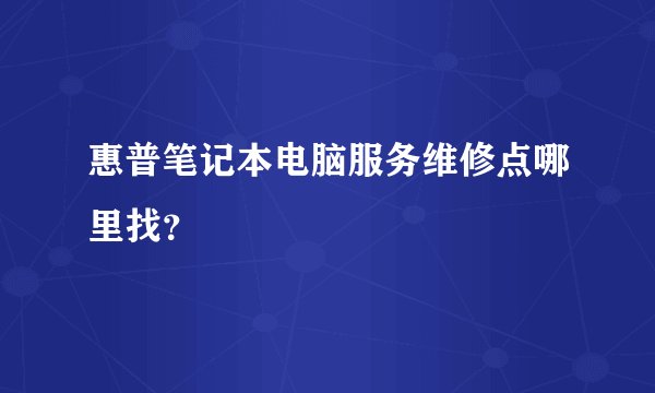 惠普笔记本电脑服务维修点哪里找？