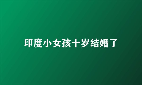 印度小女孩十岁结婚了