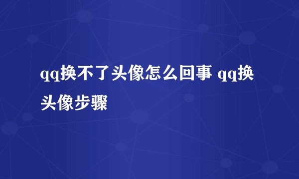 qq换不了头像怎么回事 qq换头像步骤