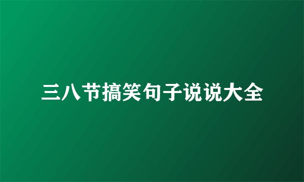 三八节搞笑句子说说大全