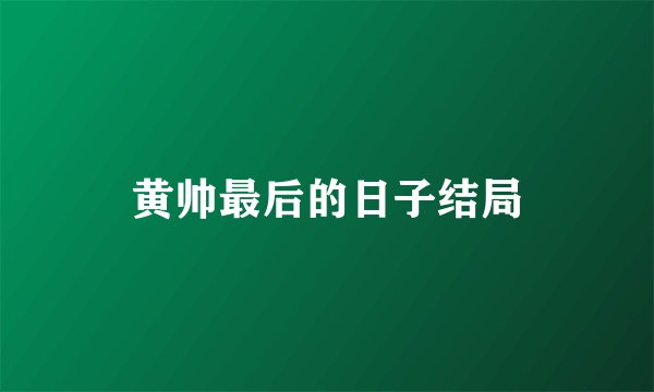 黄帅最后的日子结局