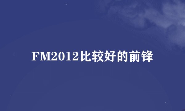 FM2012比较好的前锋